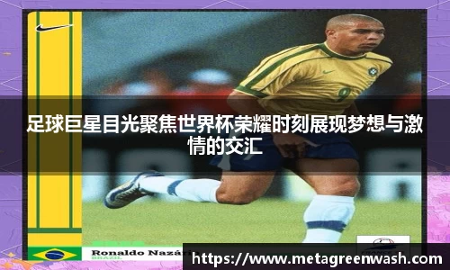 足球巨星目光聚焦世界杯荣耀时刻展现梦想与激情的交汇