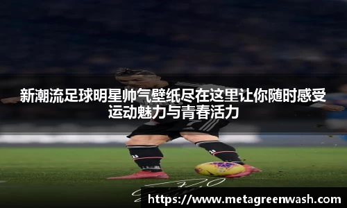 新潮流足球明星帅气壁纸尽在这里让你随时感受运动魅力与青春活力
