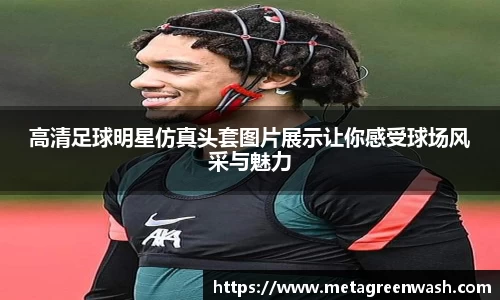 高清足球明星仿真头套图片展示让你感受球场风采与魅力